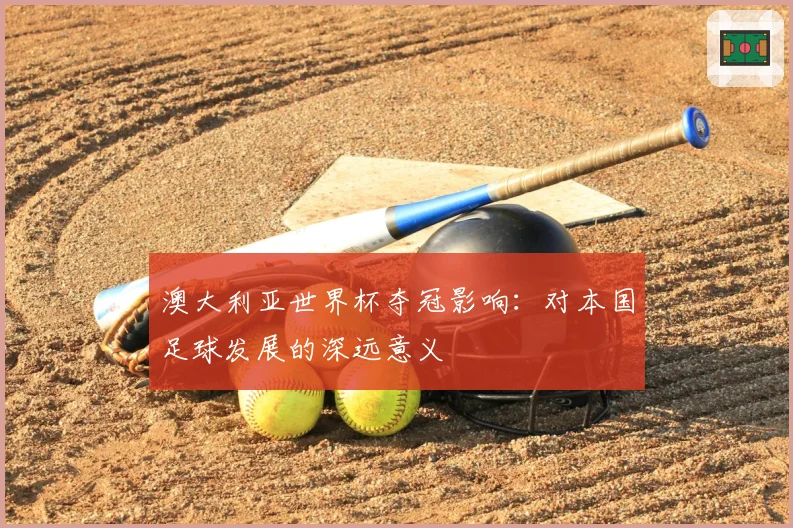 澳大利亚世界杯夺冠影响：对本国足球发展的深远意义