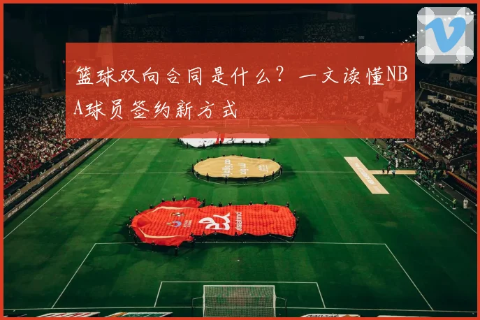 篮球双向合同是什么？一文读懂NBA球员签约新方式