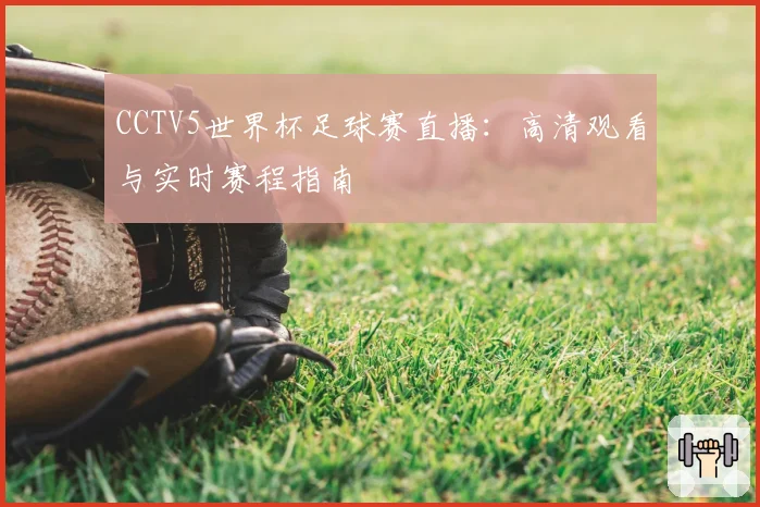 CCTV5世界杯足球赛直播：高清观看与实时赛程指南