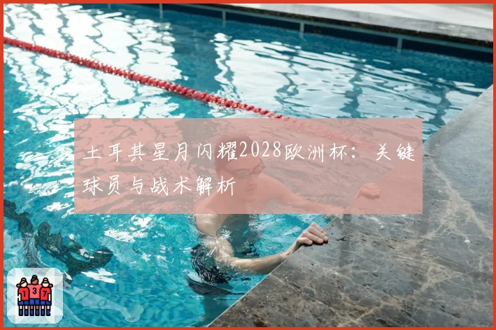 土耳其星月闪耀2028欧洲杯：关键球员与战术解析