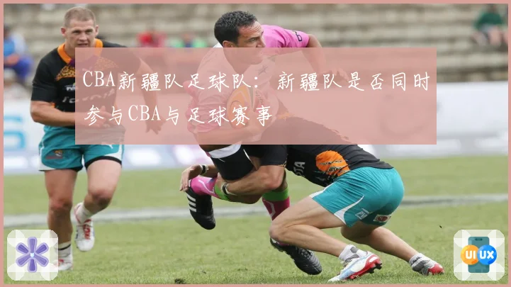 CBA新疆队足球队：新疆队是否同时参与CBA与足球赛事
