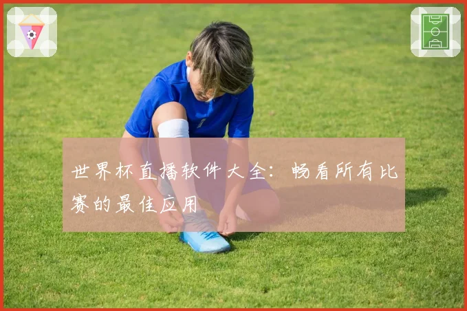 世界杯直播软件大全：畅看所有比赛的最佳应用