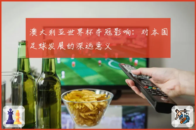 澳大利亚世界杯夺冠影响：对本国足球发展的深远意义