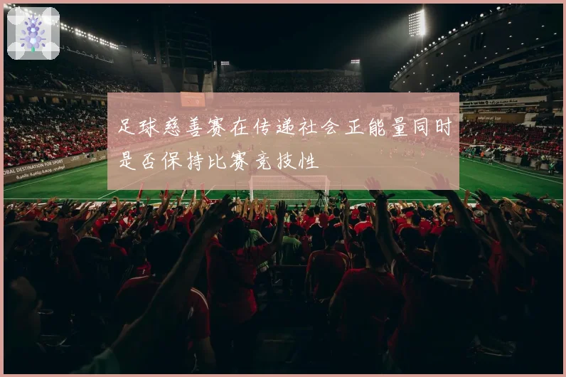 足球慈善赛在传递社会正能量同时是否保持比赛竞技性