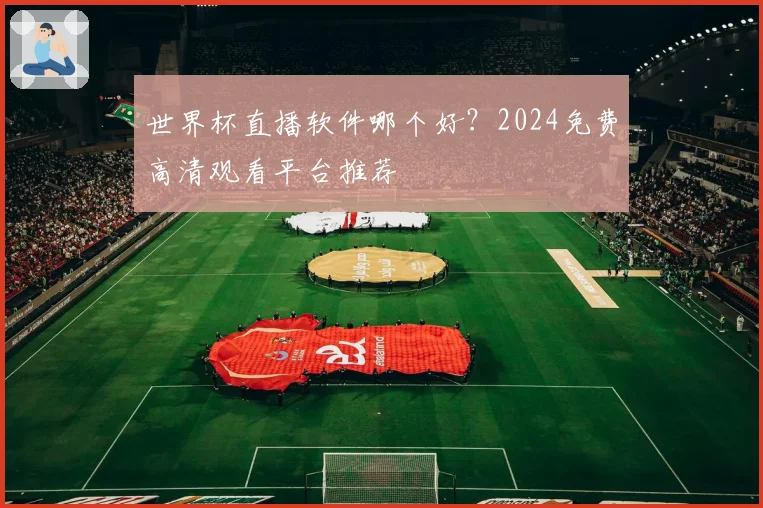 世界杯直播软件哪个好？2024免费高清观看平台推荐