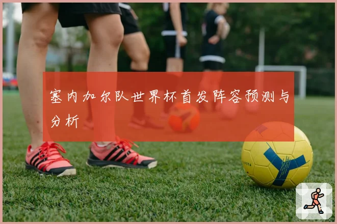 塞内加尔队世界杯首发阵容预测与分析