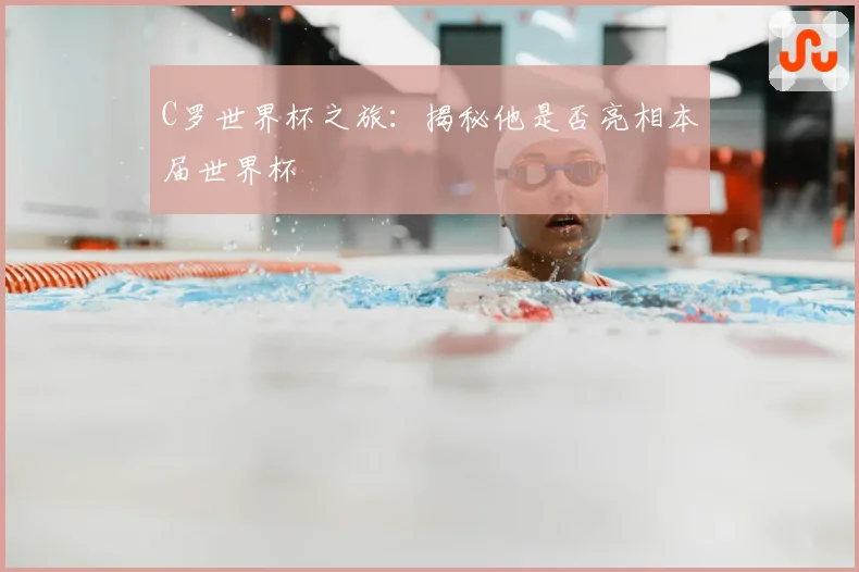 C罗世界杯之旅：揭秘他是否亮相本届世界杯